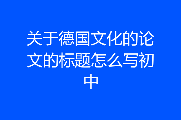 关于德国文化的论文的标题怎么写初中