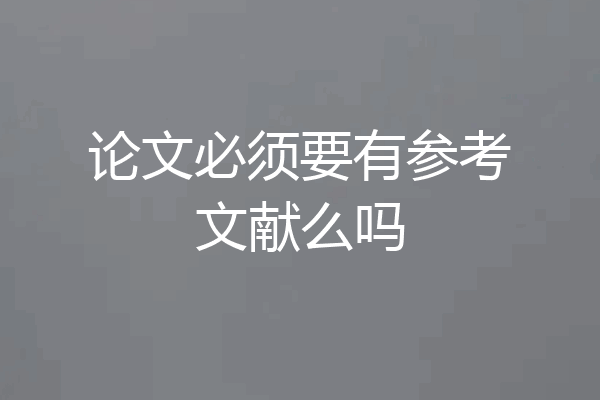 论文必须要有参考文献么吗