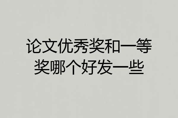 论文优秀奖和一等奖哪个好发一些