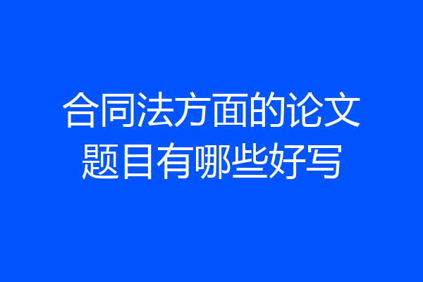合同法方面的论文题目有哪些好写