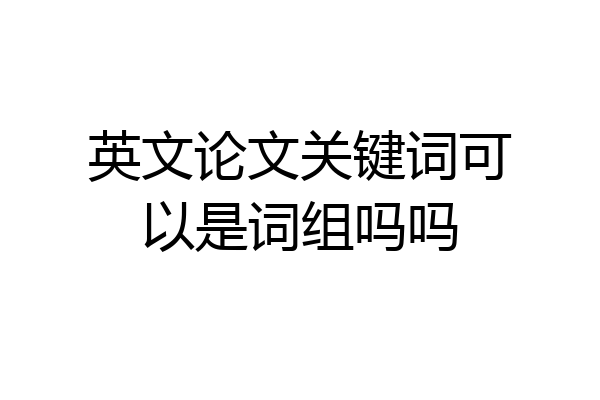 英文论文关键词可以是词组吗吗
