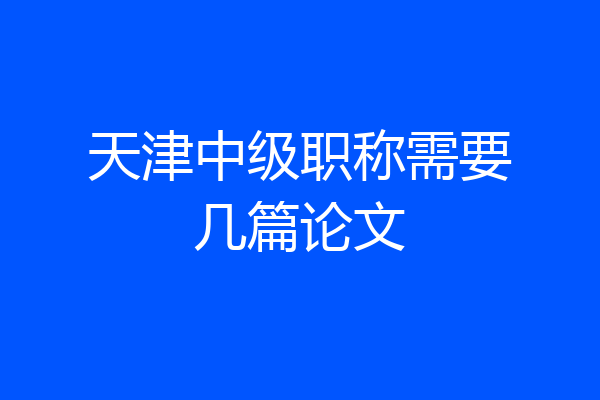 天津中级职称需要几篇论文