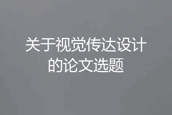 关于视觉传达设计的论文选题