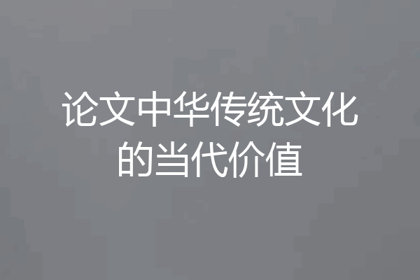 论文中华传统文化的当代价值