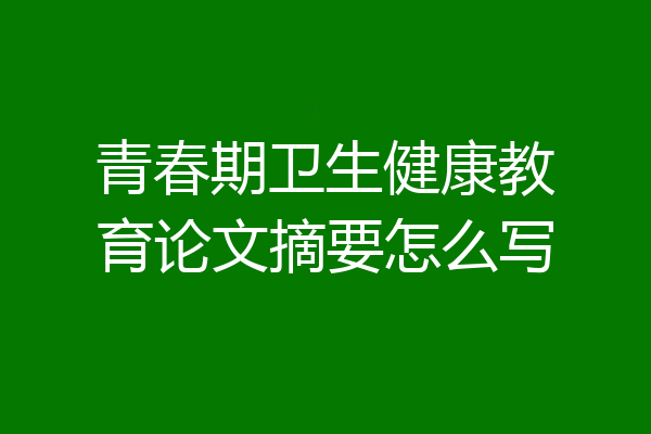青春期卫生健康教育论文摘要怎么写