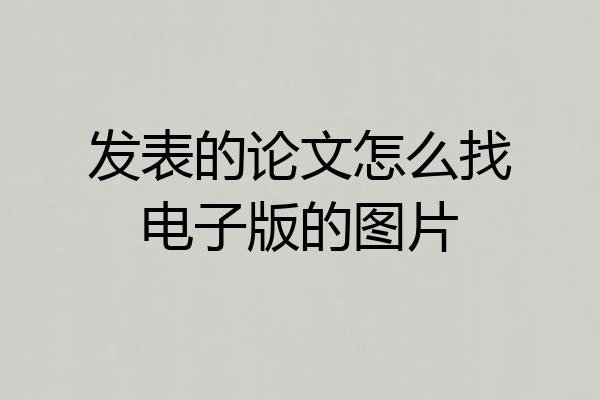 发表的论文怎么找电子版的图片