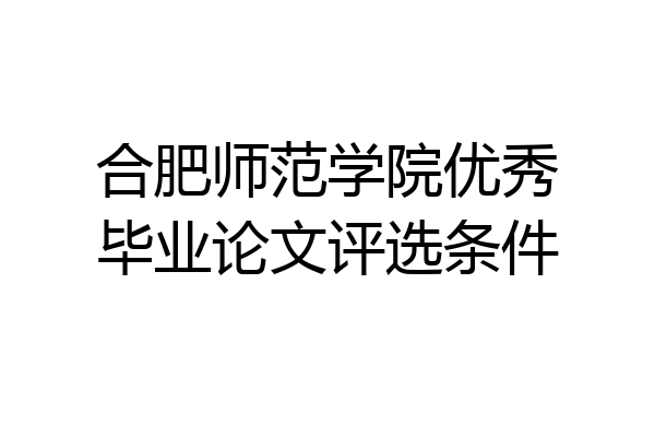 合肥师范学院优秀毕业论文评选条件