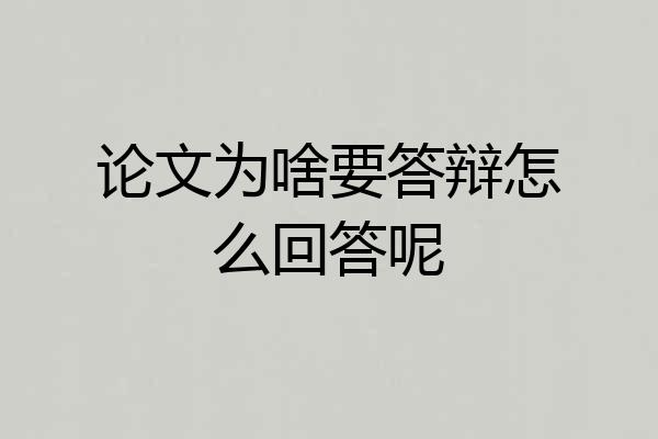 论文为啥要答辩怎么回答呢