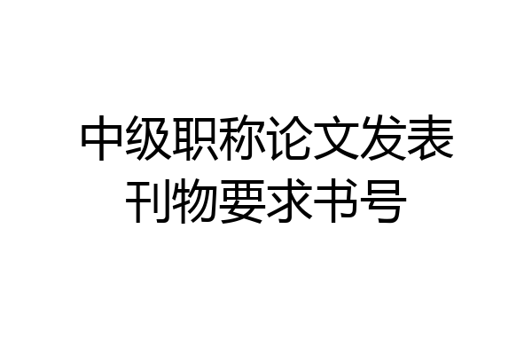 中级职称论文发表刊物要求书号