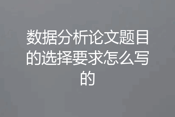 数据分析论文题目的选择要求怎么写的