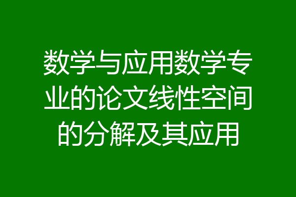 数学与应用数学专业的论文线性空间的分解及其应用