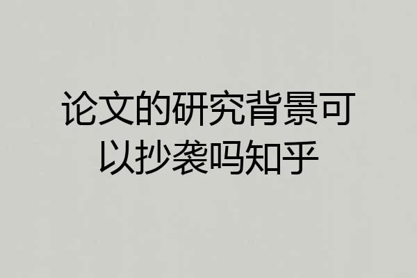 论文的研究背景可以抄袭吗知乎