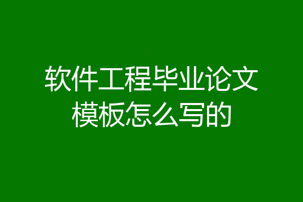软件工程毕业论文模板怎么写的