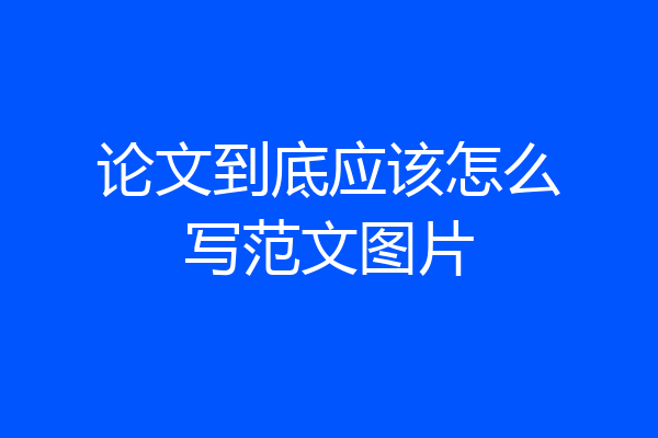 论文到底应该怎么写范文图片