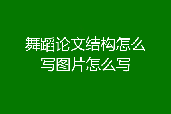 舞蹈论文结构怎么写图片怎么写