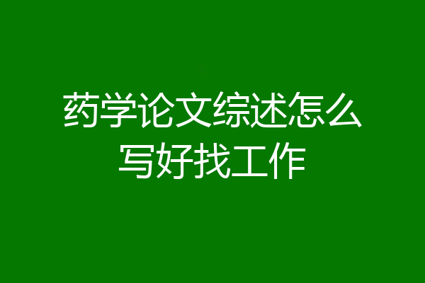 药学论文综述怎么写好找工作