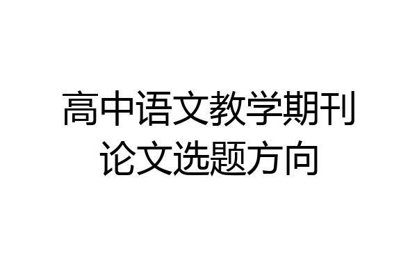 高中语文教学期刊论文选题方向