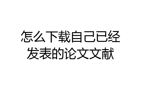 怎么下载自己已经发表的论文文献