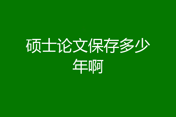 硕士论文保存多少年啊