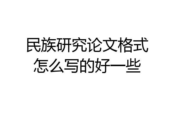 民族研究论文格式怎么写的好一些