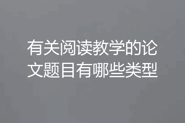 有关阅读教学的论文题目有哪些类型