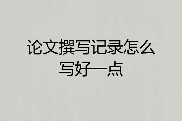 论文撰写记录怎么写好一点