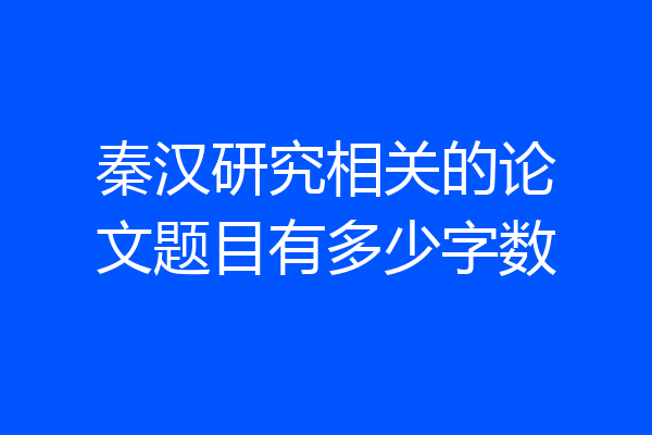 秦汉研究相关的论文题目有多少字数
