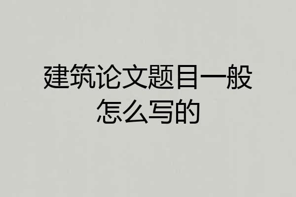 建筑论文题目一般怎么写的
