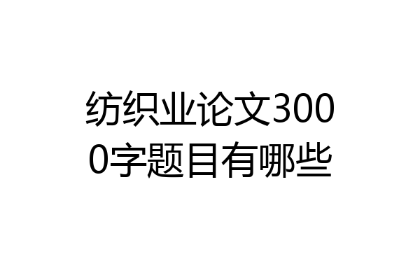 纺织业论文3000字题目有哪些