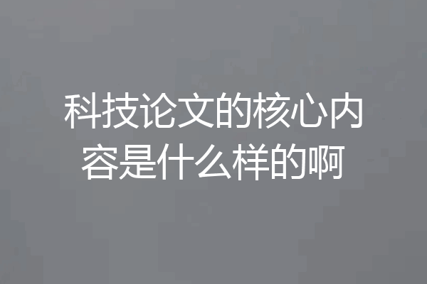 科技论文的核心内容是什么样的啊