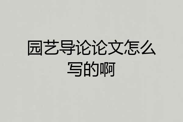 园艺导论论文怎么写的啊