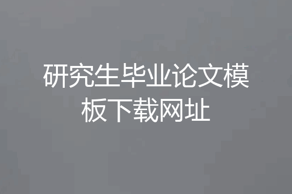 研究生毕业论文模板下载网址