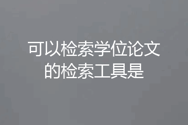 可以检索学位论文的检索工具是