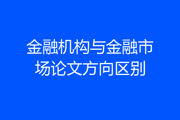 金融机构与金融市场论文方向区别