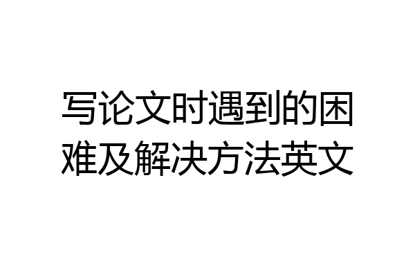 写论文时遇到的困难及解决方法英文