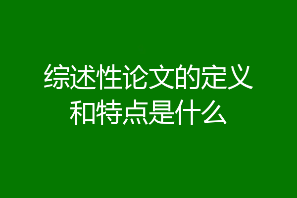 综述性论文的定义和特点是什么