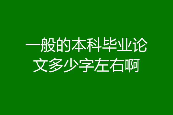 一般的本科毕业论文多少字左右啊