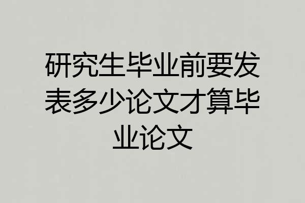 研究生毕业前要发表多少论文才算毕业论文