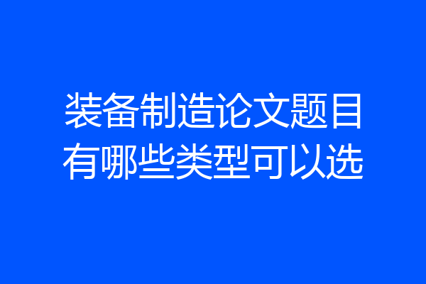 装备制造论文题目有哪些类型可以选