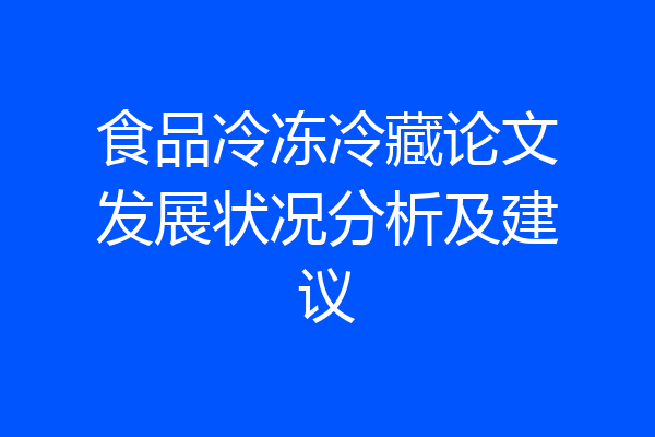 食品冷冻冷藏论文发展状况分析及建议