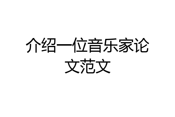 介绍一位音乐家论文范文