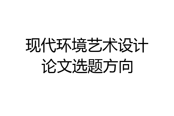 现代环境艺术设计论文选题方向
