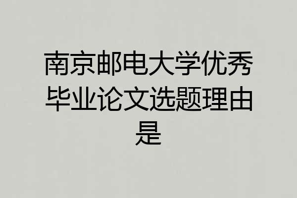 南京邮电大学优秀毕业论文选题理由是