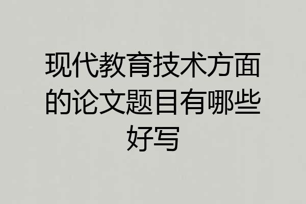 现代教育技术方面的论文题目有哪些好写