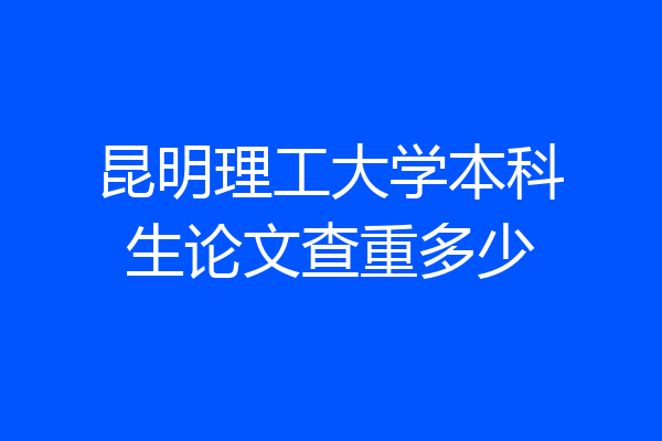 昆明理工大学本科生论文查重多少