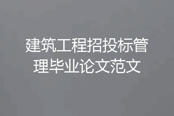 建筑工程招投标管理毕业论文范文
