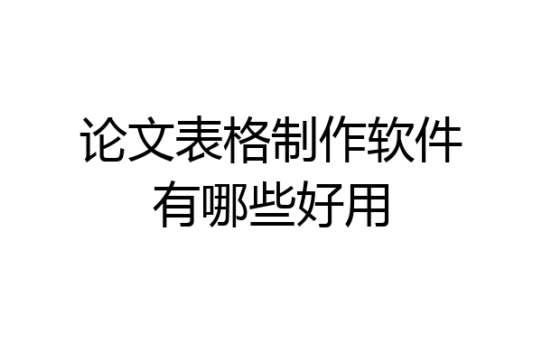 论文表格制作软件有哪些好用