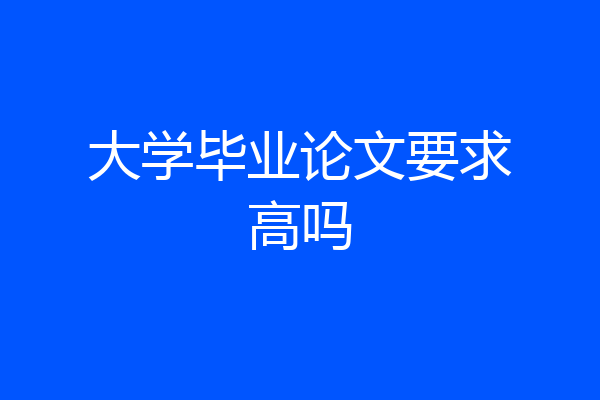 大学毕业论文要求高吗
