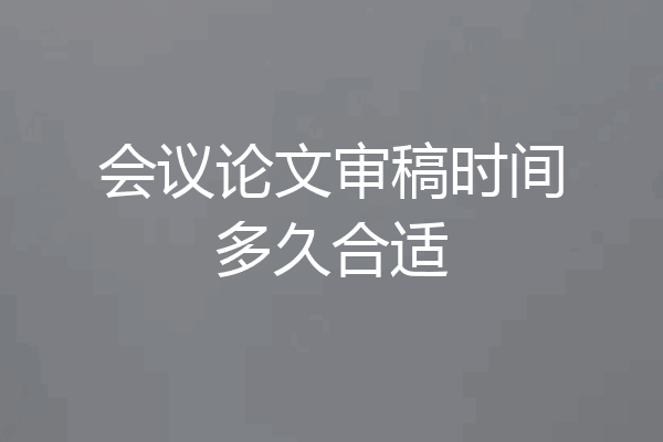 会议论文审稿时间多久合适