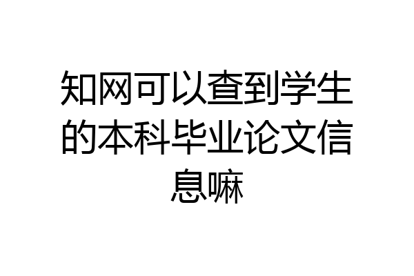 知网可以查到学生的本科毕业论文信息嘛